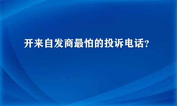 开来自发商最怕的投诉电话？