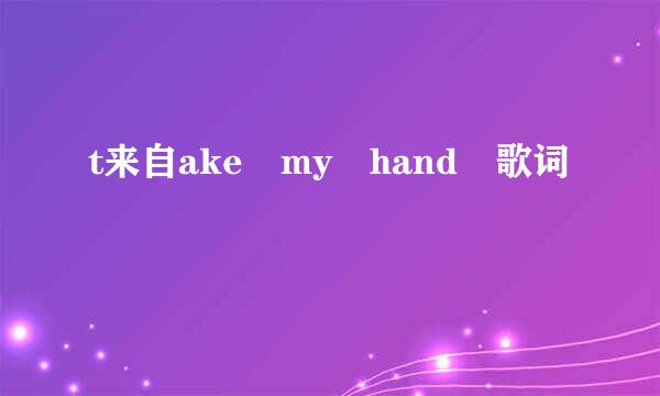 t来自ake my hand 歌词