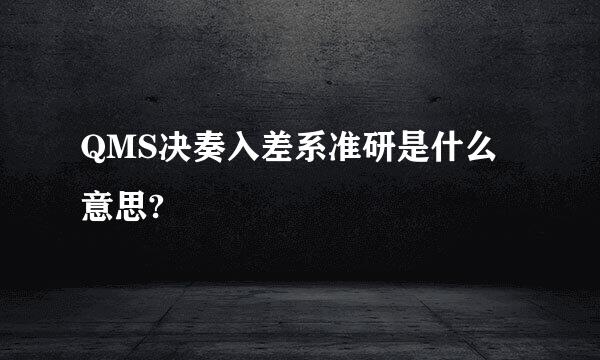 QMS决奏入差系准研是什么意思?