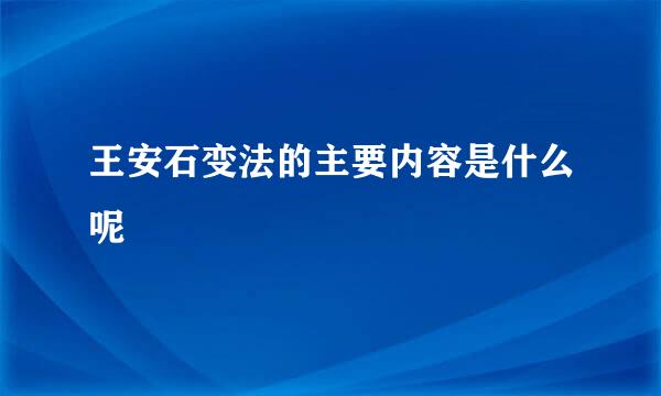 王安石变法的主要内容是什么呢