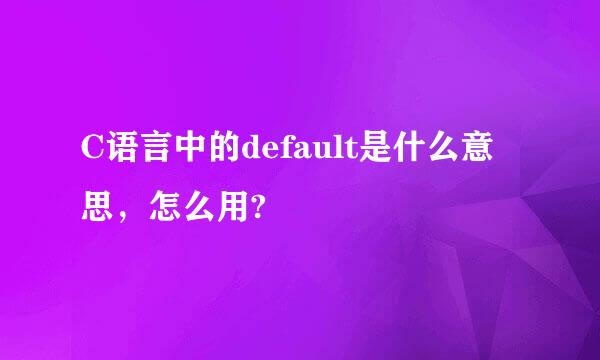 C语言中的default是什么意思，怎么用?