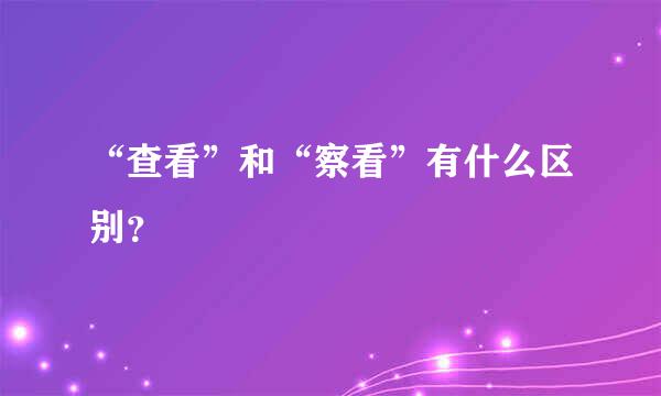 “查看”和“察看”有什么区别？