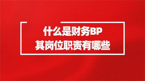 什么是财务BP 其来自岗位职责有哪些