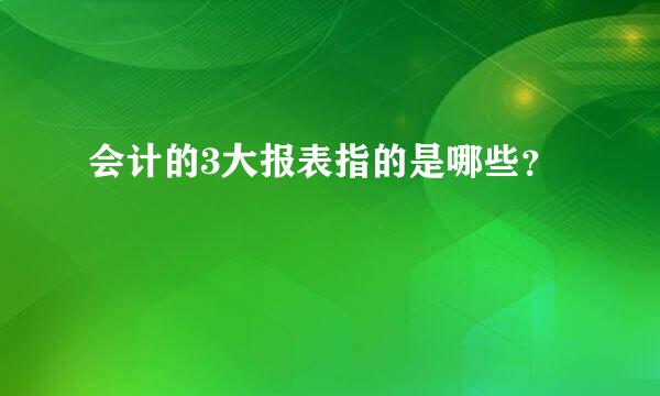 会计的3大报表指的是哪些？