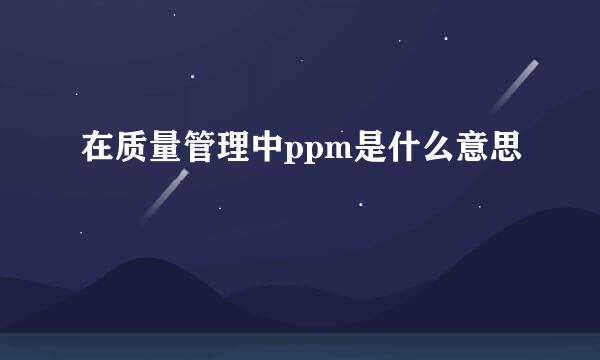 在质量管理中ppm是什么意思