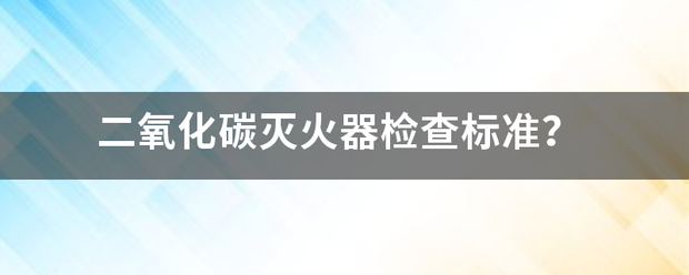 二氧化碳灭火器检查标准？