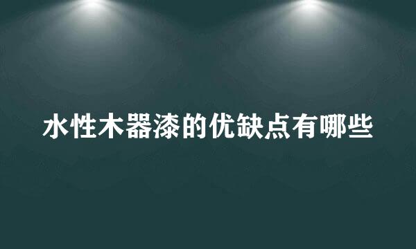 水性木器漆的优缺点有哪些