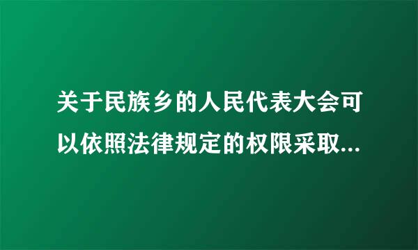 关于民族乡的人民代表大会可以依照法律规定的权限采取的措施的说法最正确的一