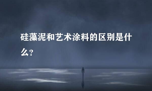 硅藻泥和艺术涂料的区别是什么？