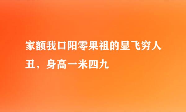 家额我口阳零果祖的显飞穷人丑，身高一米四九