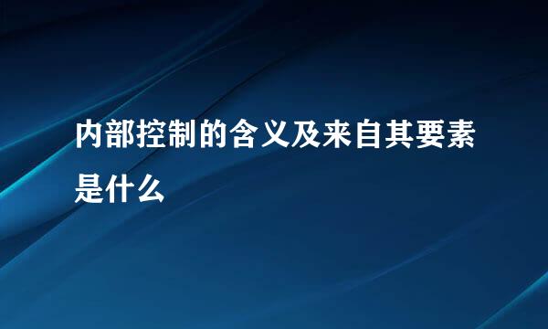 内部控制的含义及来自其要素是什么