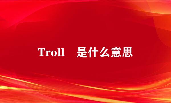 Troll 是什么意思