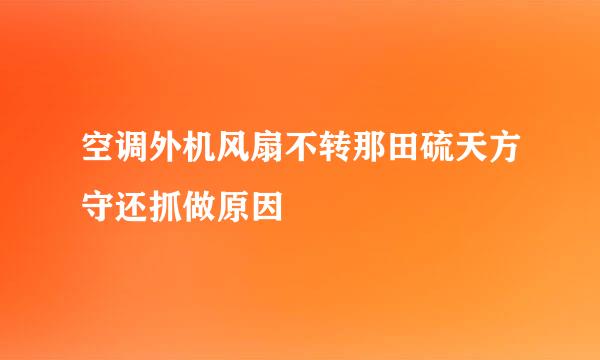 空调外机风扇不转那田硫天方守还抓做原因