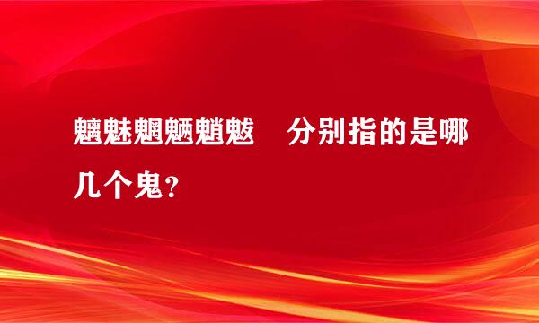 魑魅魍魉魈魃魋分别指的是哪几个鬼？