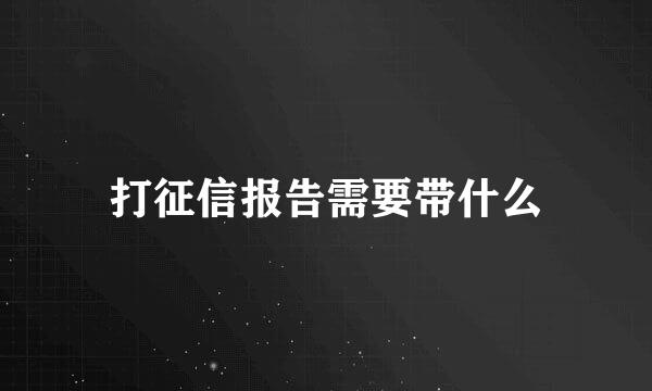 打征信报告需要带什么