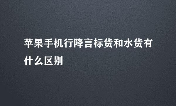 苹果手机行降言标货和水货有什么区别