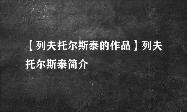 【列夫托尔斯泰的作品】列夫托尔斯泰简介