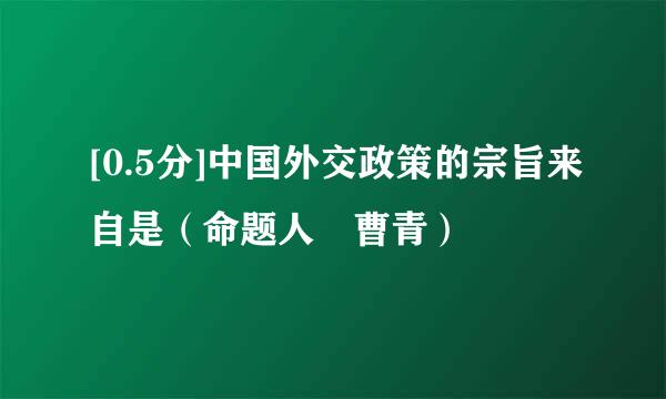 [0.5分]中国外交政策的宗旨来自是（命题人 曹青）