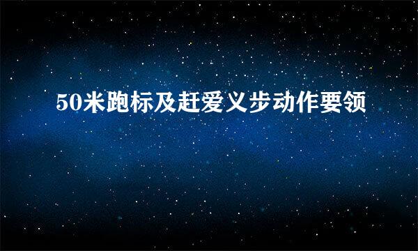 50米跑标及赶爱义步动作要领