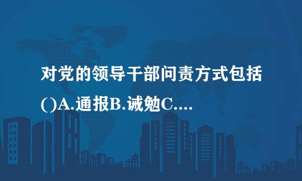 对党的领导干部问责方式包括()A.通报B.诫勉C.组织调整或组来自织处理D.纪律处分此题为多项选择题。请帮忙给出正确答案和分圆误望占造夜...