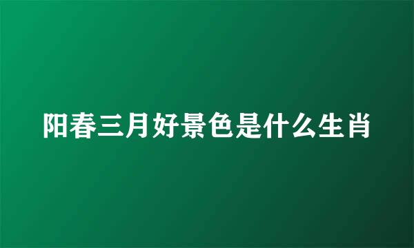 阳春三月好景色是什么生肖