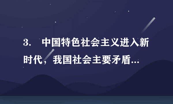 3. 中国特色社会主义进入新时代，我国社会主要矛盾已经发生转化，这个变化（ ）