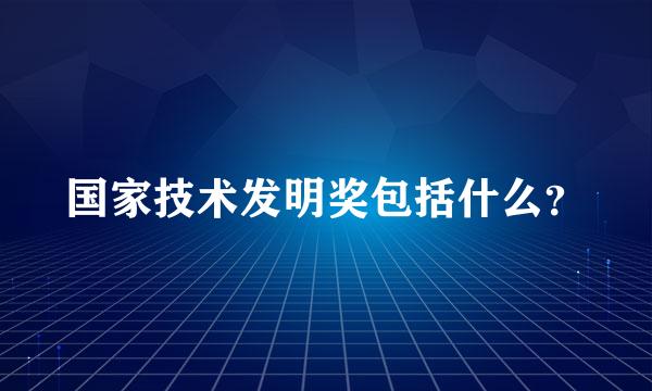 国家技术发明奖包括什么？