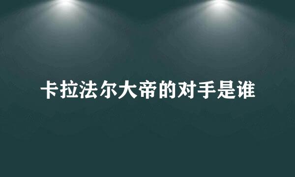 卡拉法尔大帝的对手是谁