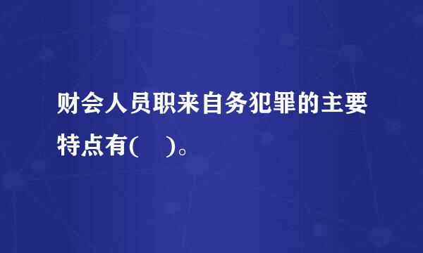 财会人员职来自务犯罪的主要特点有( )。