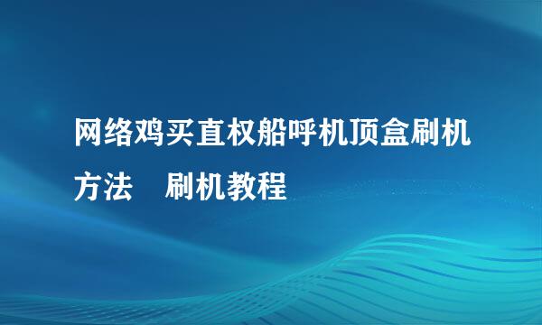 网络鸡买直权船呼机顶盒刷机方法 刷机教程