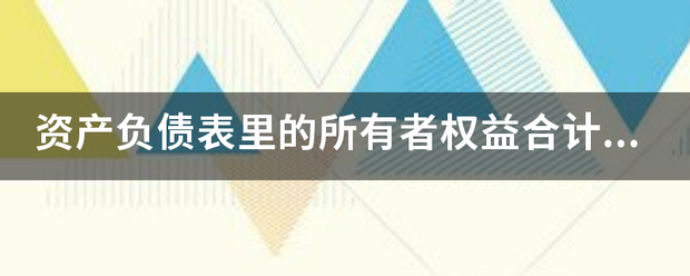 资产负债表里的所有者权益合计怎么计算出来的