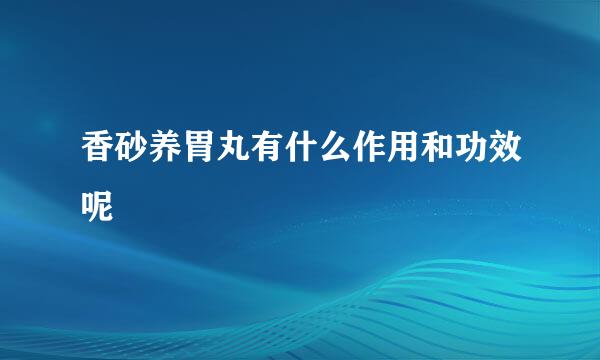 香砂养胃丸有什么作用和功效呢