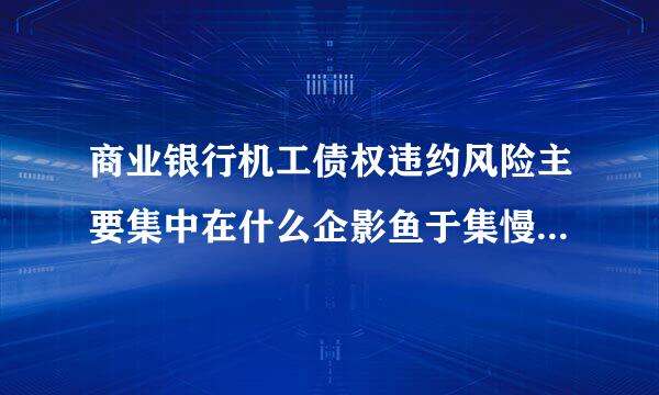 商业银行机工债权违约风险主要集中在什么企影鱼于集慢换粒富取杆听业？