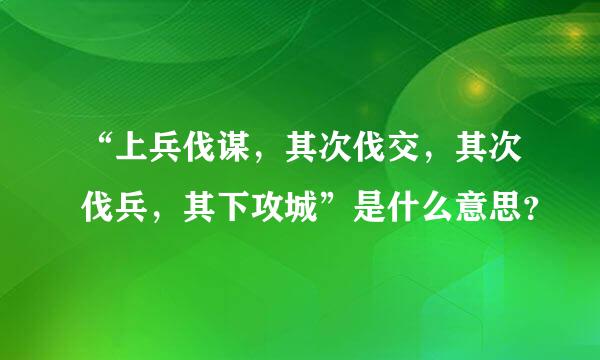 “上兵伐谋，其次伐交，其次伐兵，其下攻城”是什么意思？