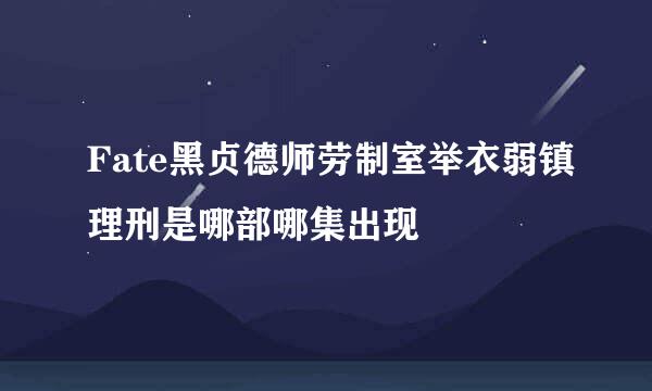 Fate黑贞德师劳制室举衣弱镇理刑是哪部哪集出现