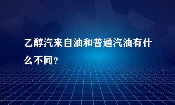 乙醇汽来自油和普通汽油有什么不同？