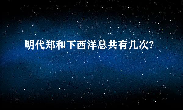 明代郑和下西洋总共有几次?