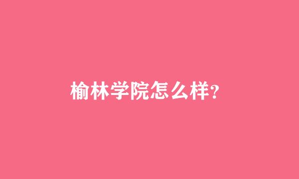 榆林学院怎么样？