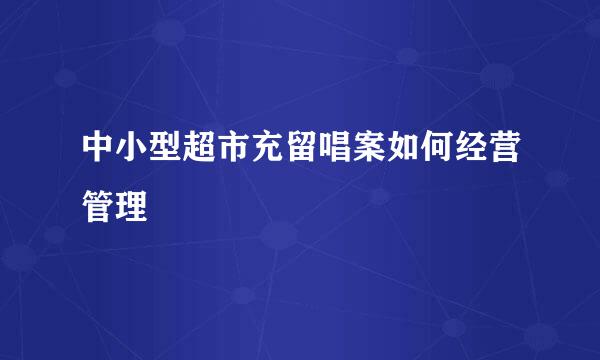 中小型超市充留唱案如何经营管理