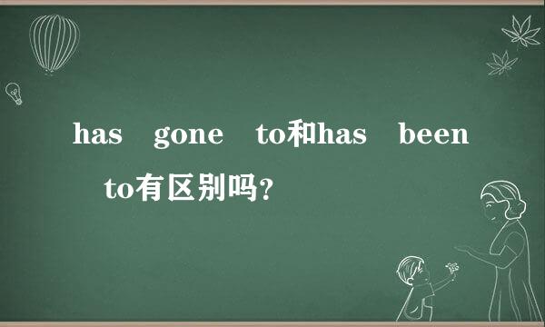 has gone to和has been to有区别吗？