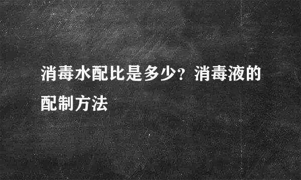 消毒水配比是多少？消毒液的配制方法