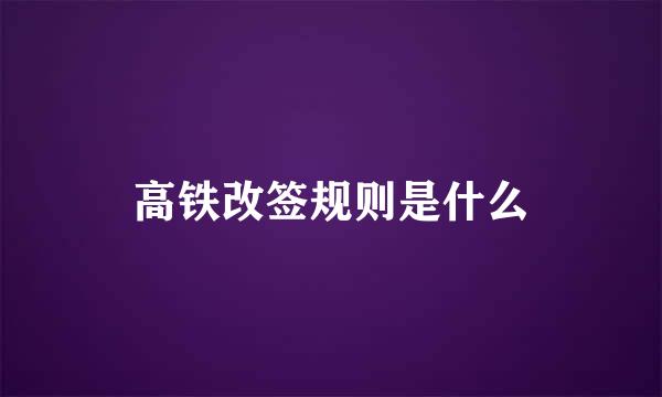 高铁改签规则是什么