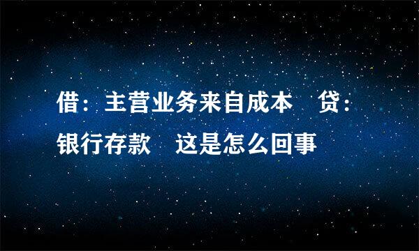 借：主营业务来自成本 贷：银行存款 这是怎么回事