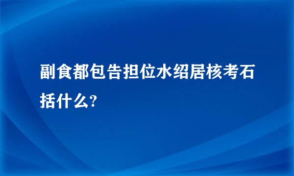 副食都包告担位水绍居核考石括什么?