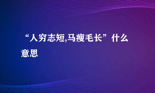 “人穷志短,马瘦毛长”什么意思