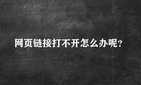 网页链接打不开怎么办呢？