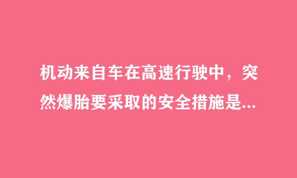 机动来自车在高速行驶中，突然爆胎要采取的安全措施是什么？（）