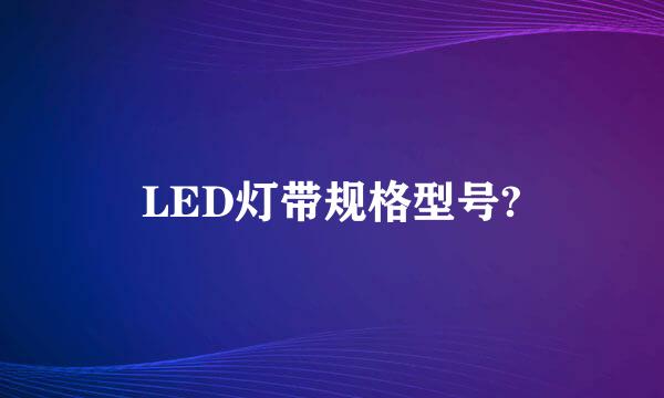 LED灯带规格型号?