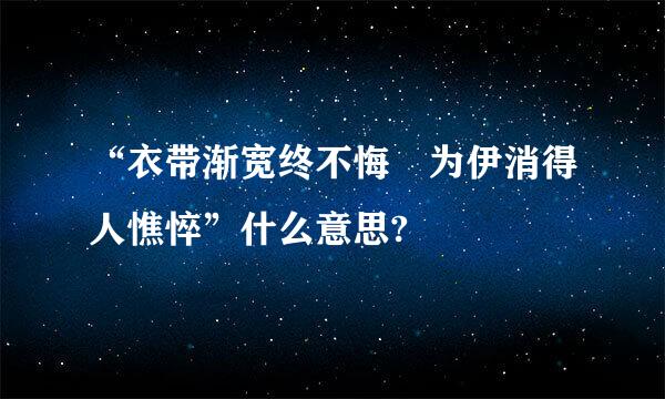 “衣带渐宽终不悔 为伊消得人憔悴”什么意思?