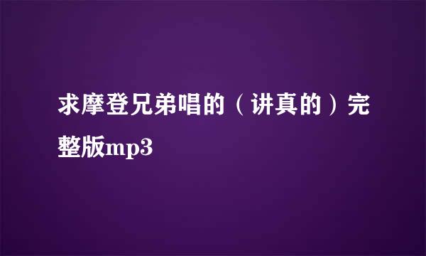 求摩登兄弟唱的（讲真的）完整版mp3